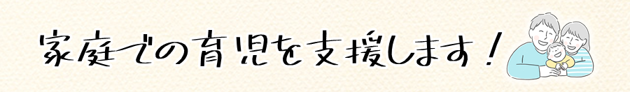 家庭での育児を支援します