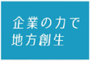 企業の力で地方創生